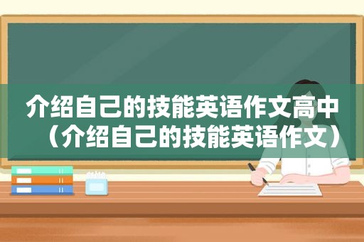 介绍自己的技能英语作文高中（介绍自己的技能英语作文）