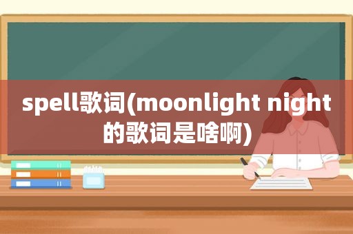 spell歌词(moonlight night的歌词是啥啊)