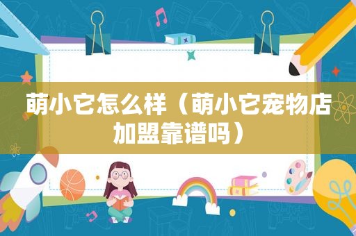 萌小它怎么样（萌小它宠物店加盟靠谱吗）