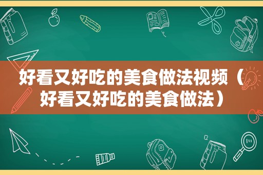 好看又好吃的美食做法视频（好看又好吃的美食做法）