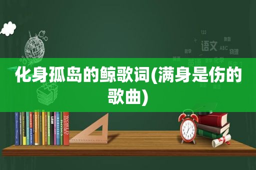 化身孤岛的鲸歌词(满身是伤的歌曲)