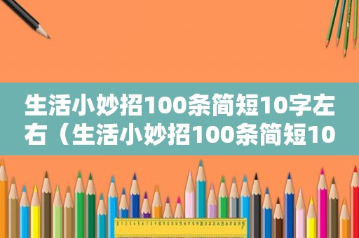 生活小妙招100条简短10字左右（生活小妙招100条简短10字）