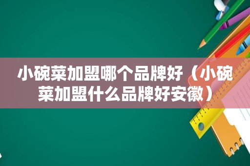 小碗菜加盟哪个品牌好（小碗菜加盟什么品牌好安徽）