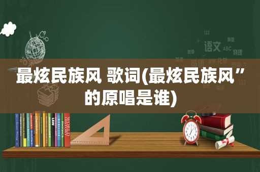 最炫民族风 歌词(最炫民族风”的原唱是谁)