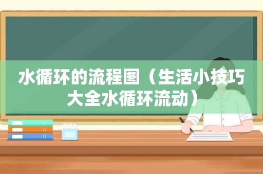 水循环的流程图（生活小技巧大全水循环流动）