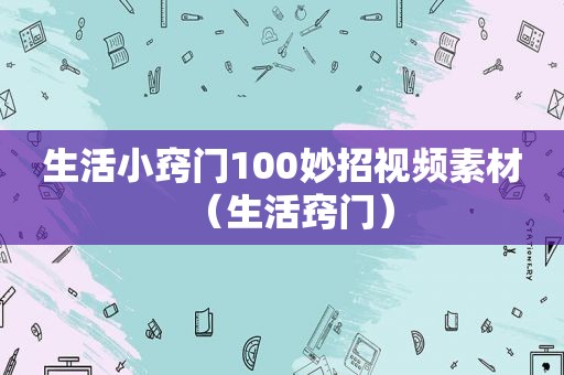 生活小窍门100妙招视频素材（生活窍门）