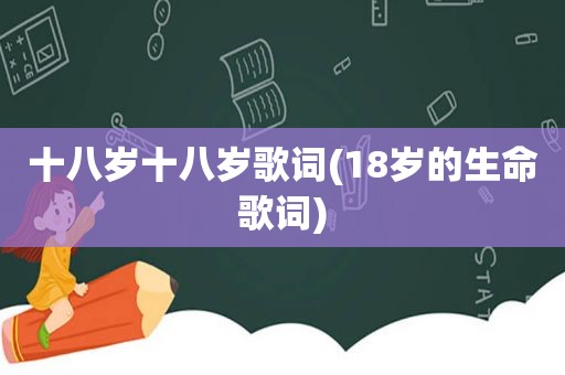 十八岁十八岁歌词(18岁的生命歌词)