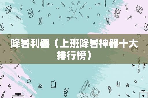 降暑利器（上班降暑神器十大排行榜）