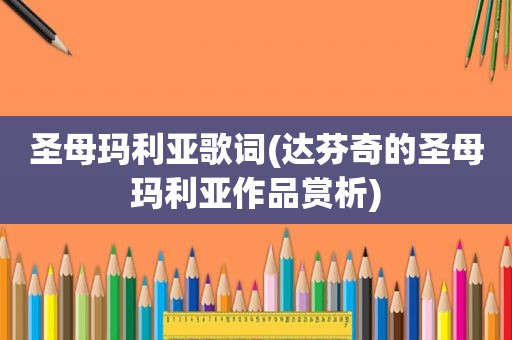 圣母玛利亚歌词(达芬奇的圣母玛利亚作品赏析)
