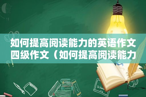 如何提高阅读能力的英语作文四级作文（如何提高阅读能力的英语作文四级）