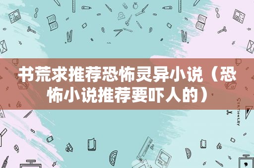 书荒求推荐恐怖灵异小说（恐怖小说推荐要吓人的）