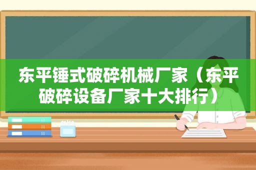 东平锤式破碎机械厂家（东平破碎设备厂家十大排行）