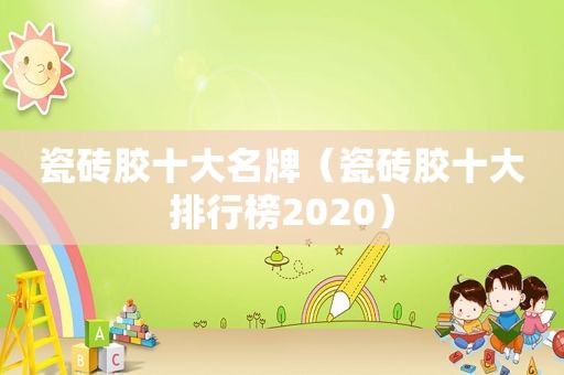 瓷砖胶十大名牌（瓷砖胶十大排行榜2020）