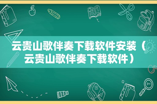 云贵山歌伴奏下载软件安装（云贵山歌伴奏下载软件）