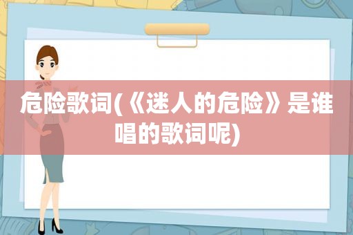 危险歌词(《迷人的危险》是谁唱的歌词呢)