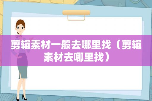剪辑素材一般去哪里找（剪辑素材去哪里找）