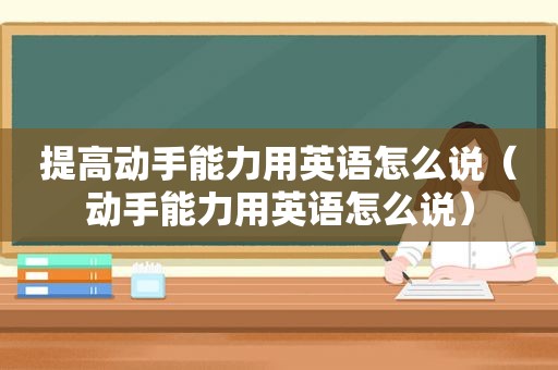 提高动手能力用英语怎么说（动手能力用英语怎么说）