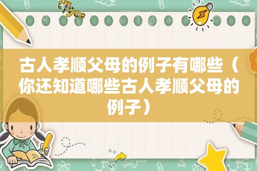 古人孝顺父母的例子有哪些（你还知道哪些古人孝顺父母的例子）