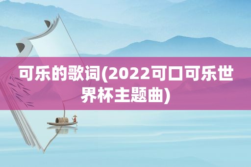可乐的歌词(2022可口可乐世界杯主题曲)