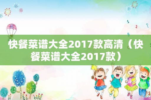 快餐菜谱大全2017款高清（快餐菜谱大全2017款）
