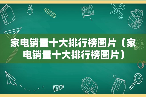 家电销量十大排行榜图片（家电销量十大排行榜图片）