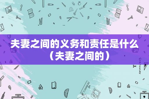 夫妻之间的义务和责任是什么（夫妻之间的）