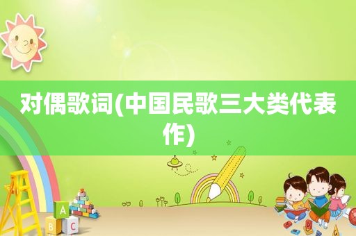 对偶歌词(中国民歌三大类代表作)