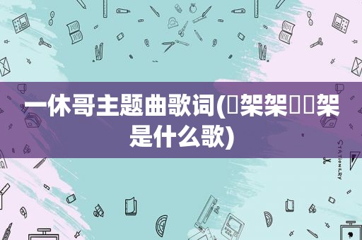 一休哥主题曲歌词(囧架架囧囧架是什么歌)