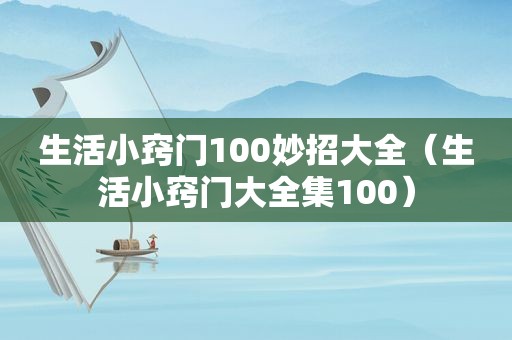 生活小窍门100妙招大全（生活小窍门大全集100）