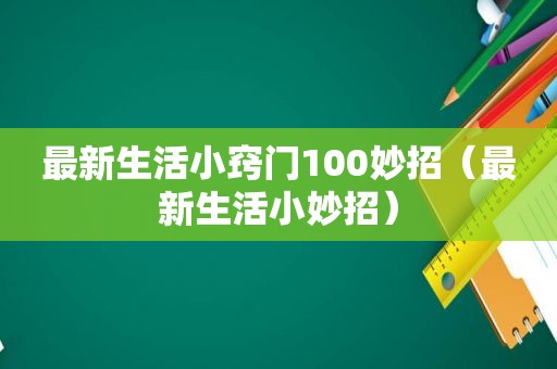最新生活小窍门100妙招（最新生活小妙招）