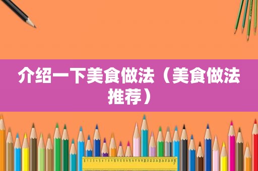介绍一下美食做法（美食做法推荐）