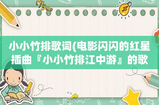 小小竹排歌词(电影闪闪的红星插曲『小小竹排江中游』的歌词，谢谢)