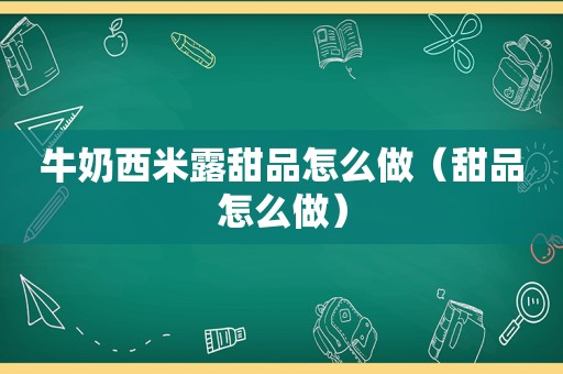 牛奶西米露甜品怎么做（甜品怎么做）