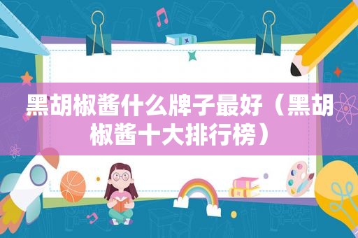 黑胡椒酱什么牌子最好（黑胡椒酱十大排行榜）