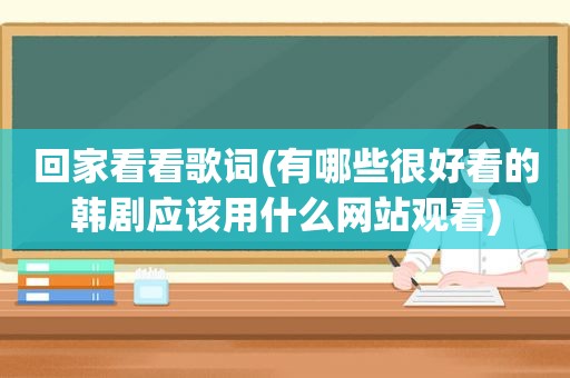 回家看看歌词(有哪些很好看的韩剧应该用什么网站观看)