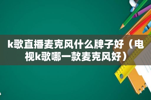 k歌直播麦克风什么牌子好（电视k歌哪一款麦克风好）