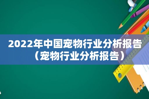 2022年中国宠物行业分析报告（宠物行业分析报告）