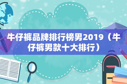 牛仔裤品牌排行榜男2019（牛仔裤男款十大排行）