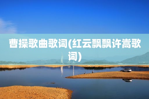 曹操歌曲歌词(红云飘飘许嵩歌词)