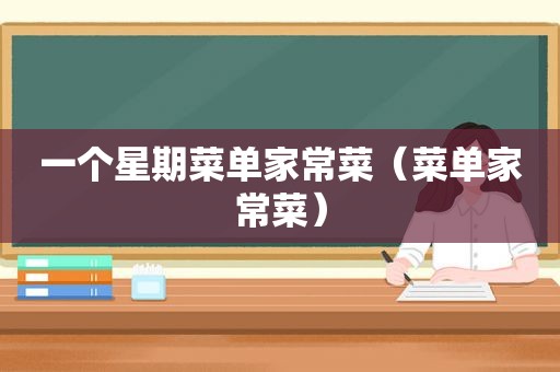一个星期菜单家常菜（菜单家常菜）