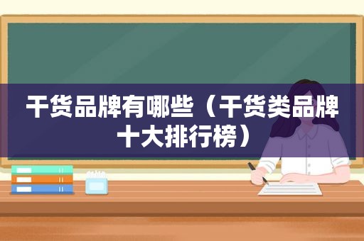 干货品牌有哪些（干货类品牌十大排行榜）