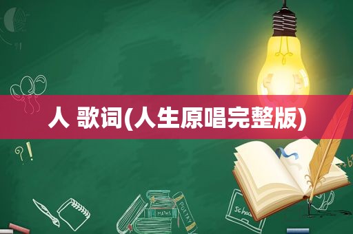 人 歌词(人生原唱完整版)
