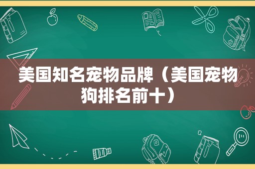 美国知名宠物品牌（美国宠物狗排名前十）