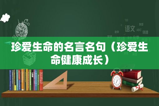 珍爱生命的名言名句（珍爱生命健康成长）