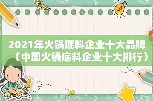 2021年火锅底料企业十大品牌（中国火锅底料企业十大排行）