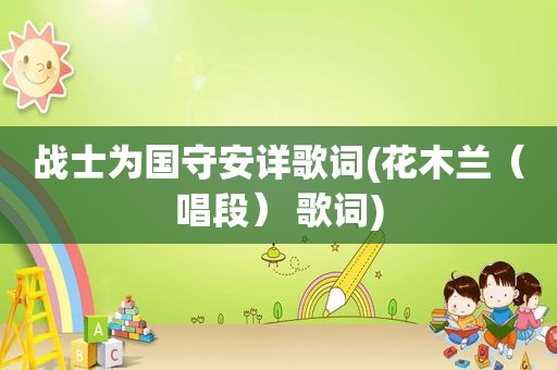 战士为国守安详歌词(花木兰（唱段） 歌词)