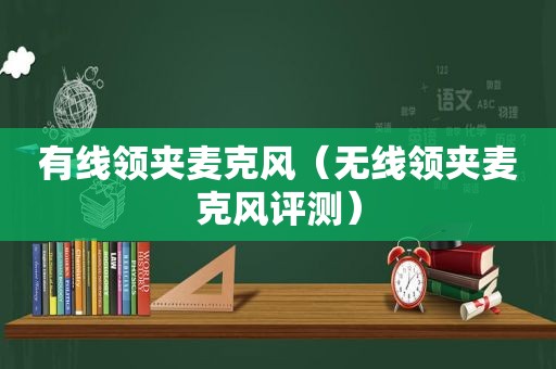 有线领夹麦克风（无线领夹麦克风评测）