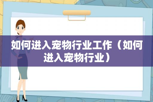 如何进入宠物行业工作（如何进入宠物行业）