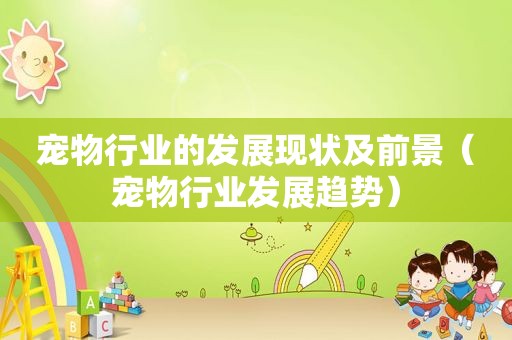 宠物行业的发展现状及前景（宠物行业发展趋势）