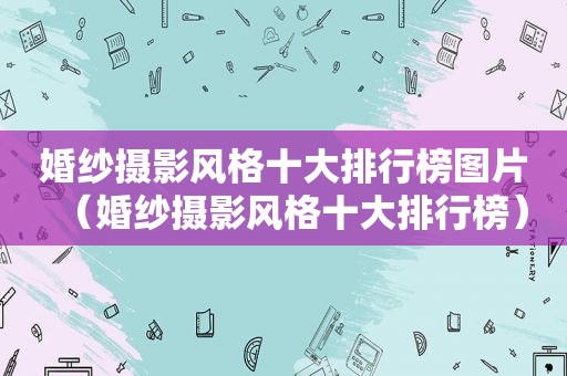 婚纱摄影风格十大排行榜图片（婚纱摄影风格十大排行榜）